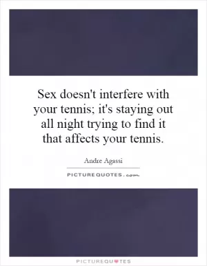 Sex doesn't interfere with your tennis; it's staying out all night trying to find it that affects your tennis Picture Quote #1