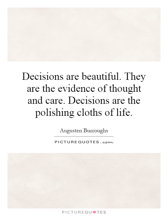Decisions are beautiful. They are the evidence of thought and care. Decisions are the polishing cloths of life Picture Quote #1