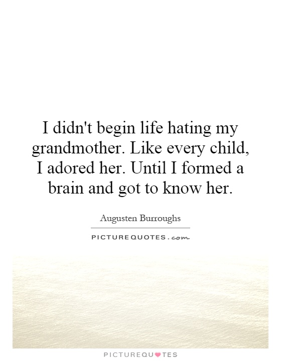 I didn't begin life hating my grandmother. Like every child, I adored her. Until I formed a brain and got to know her Picture Quote #1