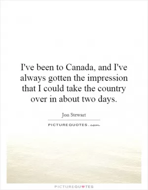 I've been to Canada, and I've always gotten the impression that I could take the country over in about two days Picture Quote #1