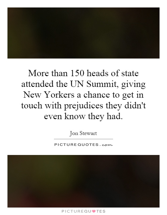 More than 150 heads of state attended the UN Summit, giving New Yorkers a chance to get in touch with prejudices they didn't even know they had Picture Quote #1