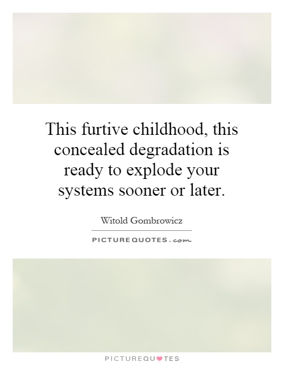 This furtive childhood, this concealed degradation is ready to explode your systems sooner or later Picture Quote #1
