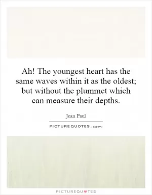 Ah! The youngest heart has the same waves within it as the oldest; but without the plummet which can measure their depths Picture Quote #1