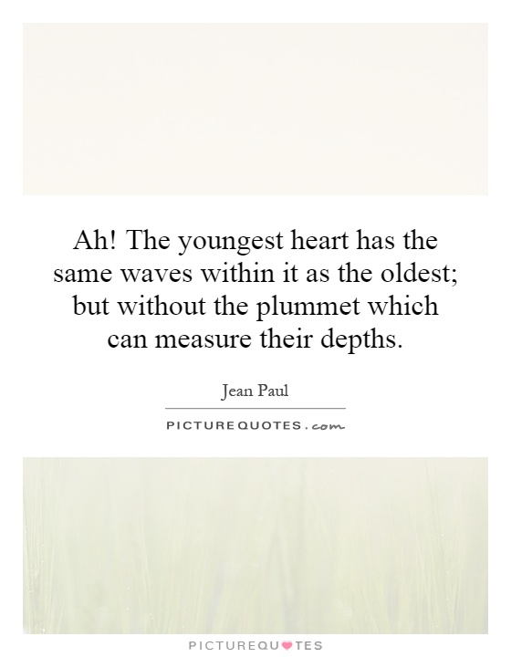 Ah! The youngest heart has the same waves within it as the oldest; but without the plummet which can measure their depths Picture Quote #1