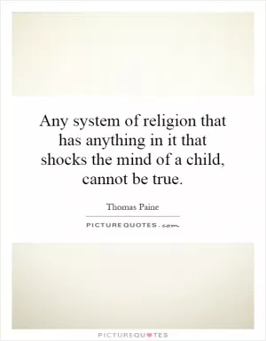 Any system of religion that has anything in it that shocks the mind of a child, cannot be true Picture Quote #1