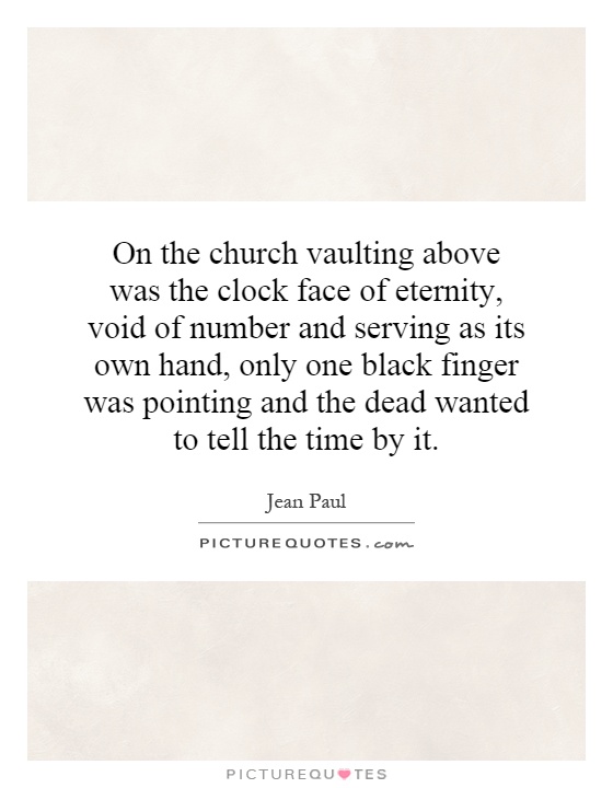 On the church vaulting above was the clock face of eternity, void of number and serving as its own hand, only one black finger was pointing and the dead wanted to tell the time by it Picture Quote #1