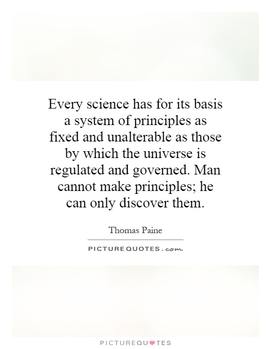 Every science has for its basis a system of principles as fixed and unalterable as those by which the universe is regulated and governed. Man cannot make principles; he can only discover them Picture Quote #1