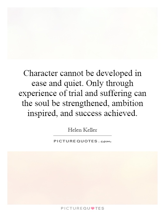 Character cannot be developed in ease and quiet. Only through experience of trial and suffering can the soul be strengthened, ambition inspired, and success achieved Picture Quote #1