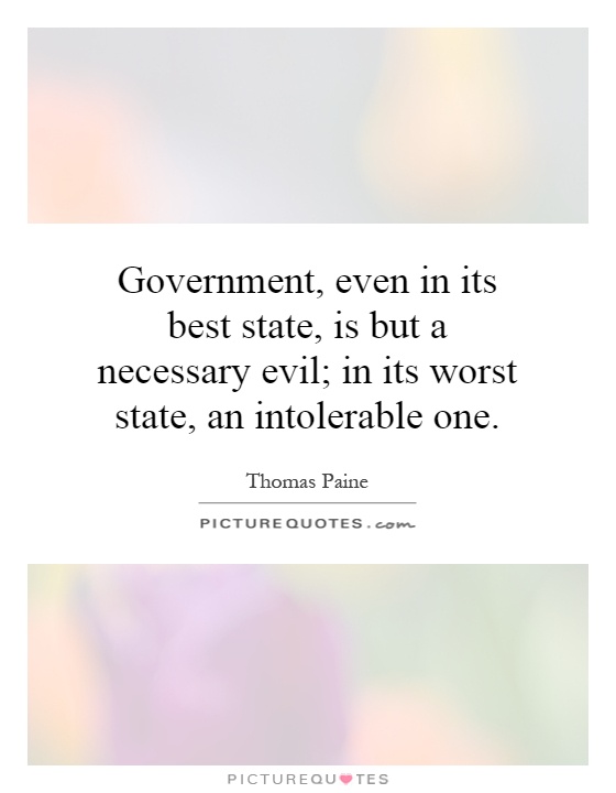 Government, even in its best state, is but a necessary evil; in its worst state, an intolerable one Picture Quote #1