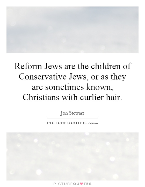 Reform Jews are the children of Conservative Jews, or as they are sometimes known, Christians with curlier hair Picture Quote #1