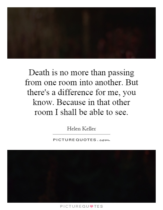 Death is no more than passing from one room into another. But there's a difference for me, you know. Because in that other room I shall be able to see Picture Quote #1