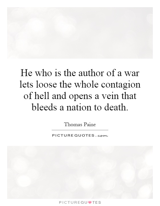 He who is the author of a war lets loose the whole contagion of hell and opens a vein that bleeds a nation to death Picture Quote #1