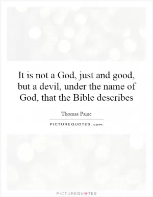 It is not a God, just and good, but a devil, under the name of God, that the Bible describes Picture Quote #1