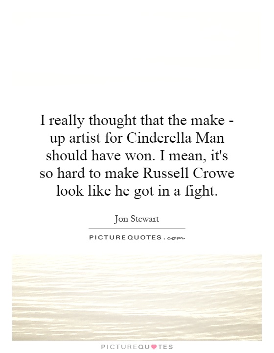 I really thought that the make - up artist for Cinderella Man should have won. I mean, it's so hard to make Russell Crowe look like he got in a fight Picture Quote #1