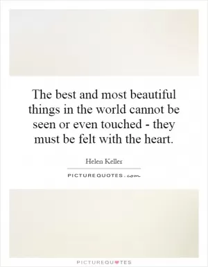 The best and most beautiful things in the world cannot be seen or even touched - they must be felt with the heart Picture Quote #1