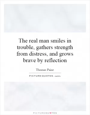 The real man smiles in trouble, gathers strength from distress, and grows brave by reflection Picture Quote #1