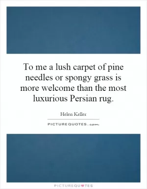 To me a lush carpet of pine needles or spongy grass is more welcome than the most luxurious Persian rug Picture Quote #1