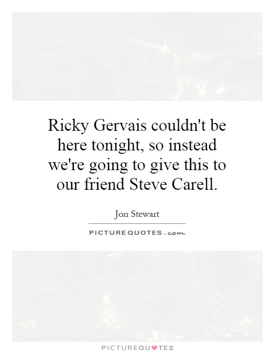 Ricky Gervais couldn't be here tonight, so instead we're going to give this to our friend Steve Carell Picture Quote #1