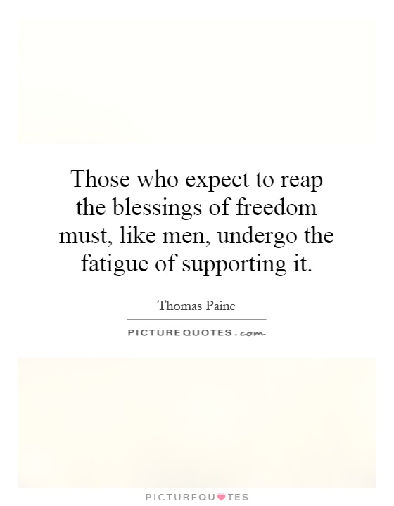 Those who expect to reap the blessings of freedom must, like men, undergo the fatigue of supporting it Picture Quote #1