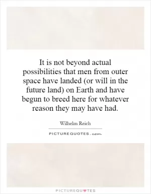 It is not beyond actual possibilities that men from outer space have landed (or will in the future land) on Earth and have begun to breed here for whatever reason they may have had Picture Quote #1