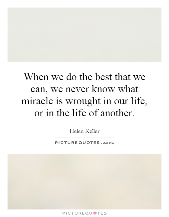 When we do the best that we can, we never know what miracle is wrought in our life, or in the life of another Picture Quote #1
