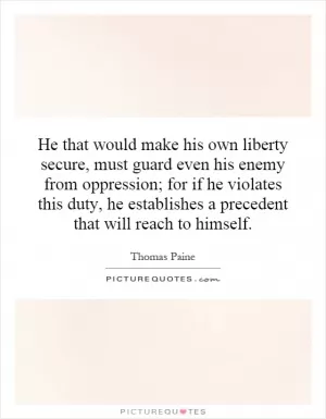 He that would make his own liberty secure, must guard even his enemy from oppression; for if he violates this duty, he establishes a precedent that will reach to himself Picture Quote #1
