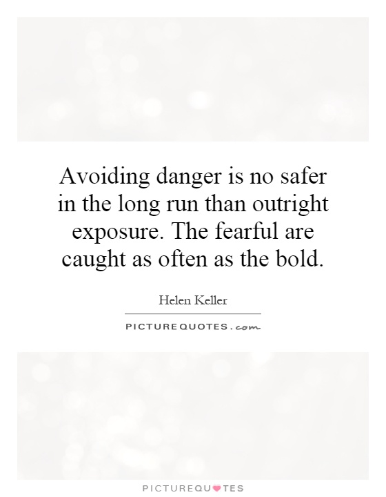 Avoiding danger is no safer in the long run than outright exposure. The fearful are caught as often as the bold Picture Quote #1