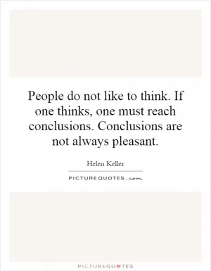 People do not like to think. If one thinks, one must reach conclusions. Conclusions are not always pleasant Picture Quote #1