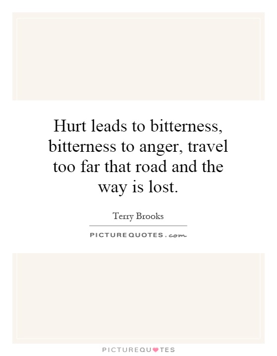Hurt leads to bitterness, bitterness to anger, travel too far that road and the way is lost Picture Quote #1