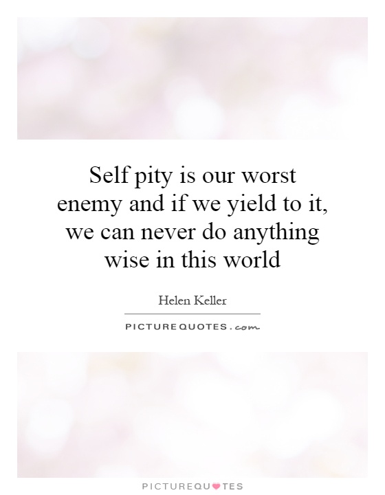 Self pity is our worst enemy and if we yield to it, we can never do anything wise in this world Picture Quote #1