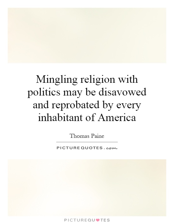 Mingling religion with politics may be disavowed and reprobated by every inhabitant of America Picture Quote #1
