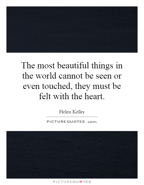 The most beautiful things in the world cannot be seen or even touched, they must be felt with the heart Picture Quote #1