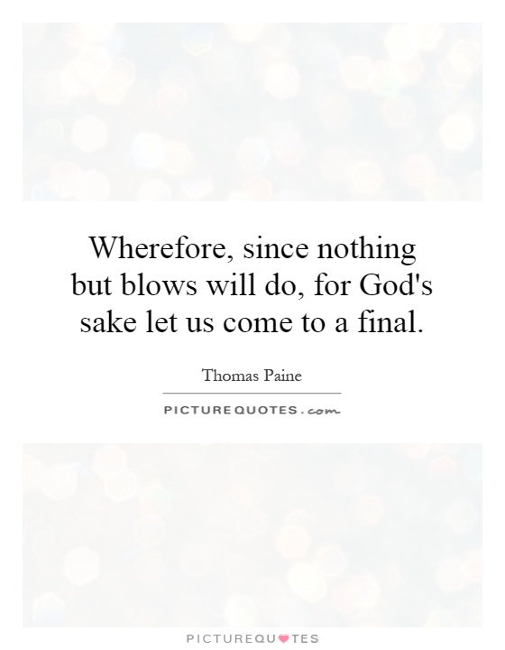 Wherefore, since nothing but blows will do, for God's sake let us come to a final Picture Quote #1