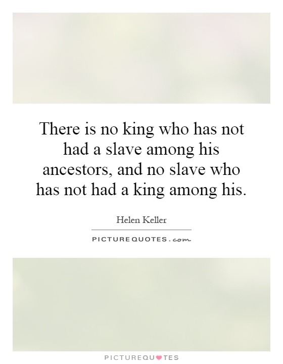 There is no king who has not had a slave among his ancestors, and no slave who has not had a king among his Picture Quote #1