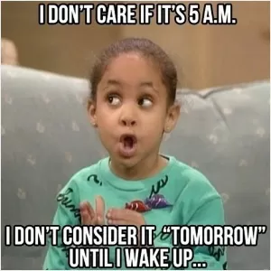 I don't care if it's 5am - I don't consider it tomorrow until I wake up Picture Quote #1
