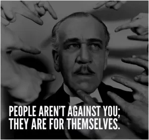 People aren't against you; They are for themselves Picture Quote #1