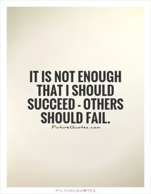 It is not enough that I should succeed - others should fail Picture Quote #1