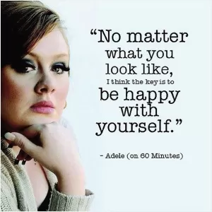 No matter what you look like, I think the key is to be happy with yourself Picture Quote #1