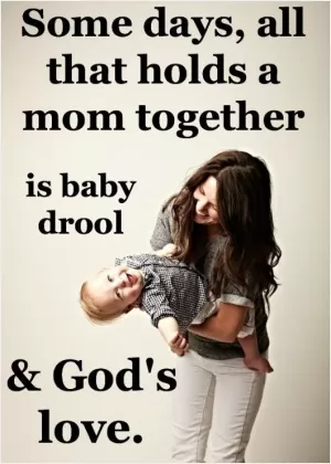 Some days, all that holds a mom together is baby drool and God's love Picture Quote #1