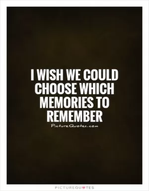 I wish we could choose which memories to remember Picture Quote #1