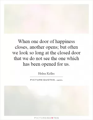 When one door of happiness closes, another opens; but often we look so long at the closed door that we do not see the one which has been opened for us Picture Quote #1