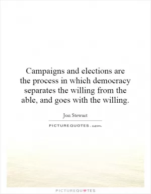 Campaigns and elections are the process in which democracy separates the willing from the able, and goes with the willing Picture Quote #1