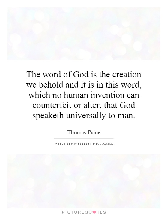 The word of God is the creation we behold and it is in this word, which no human invention can counterfeit or alter, that God speaketh universally to man Picture Quote #1