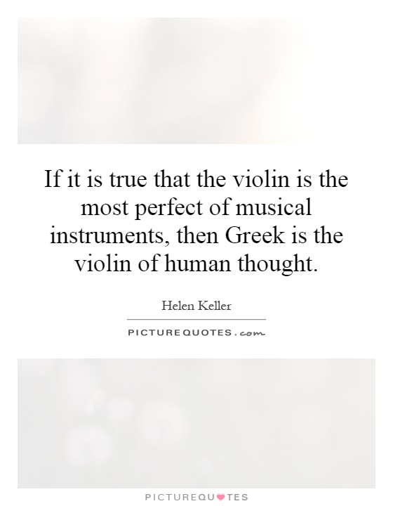 If it is true that the violin is the most perfect of musical instruments, then Greek is the violin of human thought Picture Quote #1