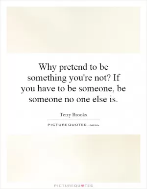 Why pretend to be something you're not? If you have to be someone, be someone no one else is Picture Quote #1