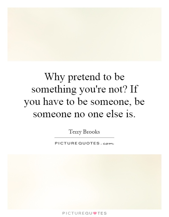Why pretend to be something you're not? If you have to be someone, be someone no one else is Picture Quote #1