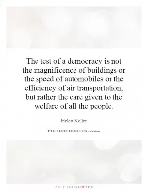 The test of a democracy is not the magnificence of buildings or the speed of automobiles or the efficiency of air transportation, but rather the care given to the welfare of all the people Picture Quote #1