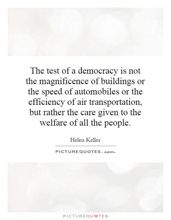The test of a democracy is not the magnificence of buildings or the speed of automobiles or the efficiency of air transportation, but rather the care given to the welfare of all the people Picture Quote #1