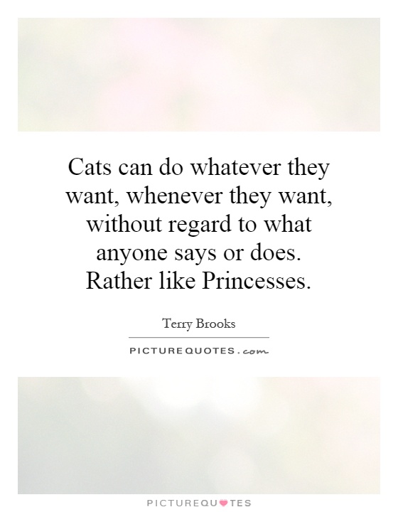 Cats can do whatever they want, whenever they want, without regard to what anyone says or does. Rather like Princesses Picture Quote #1