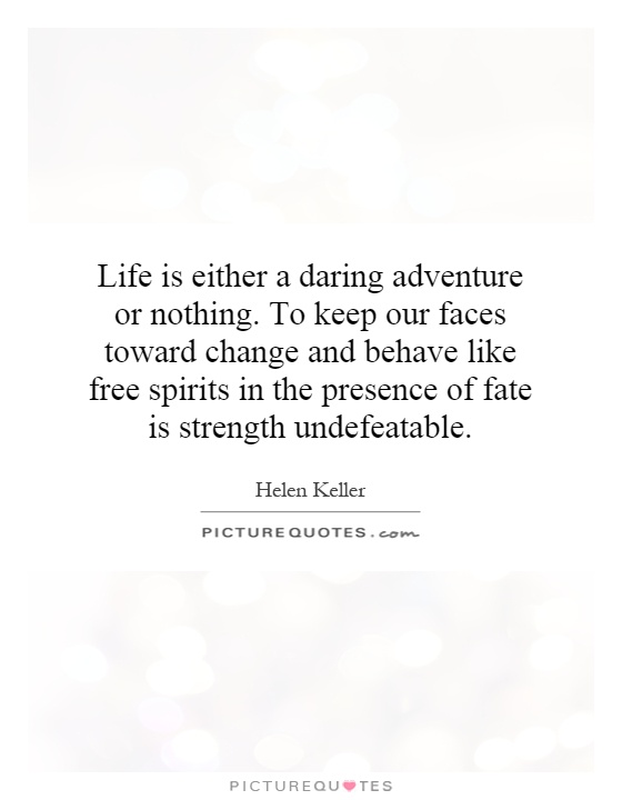 Life is either a daring adventure or nothing. To keep our faces toward change and behave like free spirits in the presence of fate is strength undefeatable Picture Quote #1